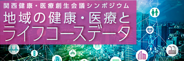 関西健康・医療創生会議シンポジウム「地域の健康・医療とライフコースデータ」