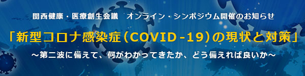 関西健康・医療創生会議 オンライン・シンポジウム「「新型コロナ感染症（COVID 19）の現状と対策」