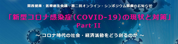 関西健康・医療創生会議 オンライン・シンポジウム「「新型コロナ感染症（COVID 19）の現状と対策 Part 2」