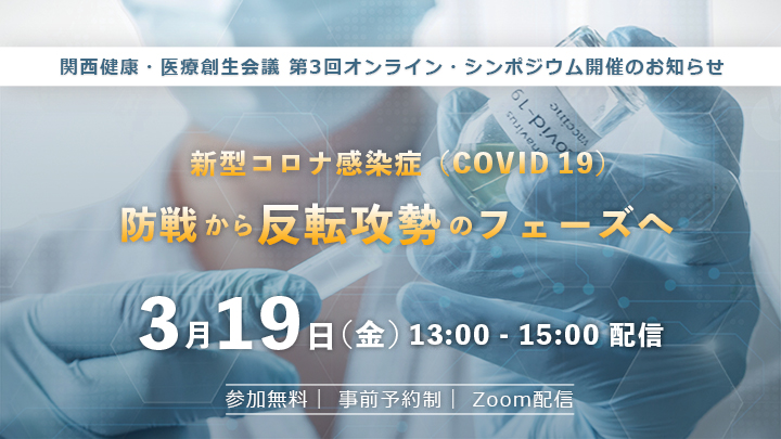 関西健康・医療創生会議 第3回オンライン・シンポジウム「新型コロナ感染症（COVID 19）〜防戦から反転攻勢のフェーズへ〜」 